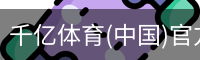 千亿体育(中国)官方网站-QIANYI SPORTS